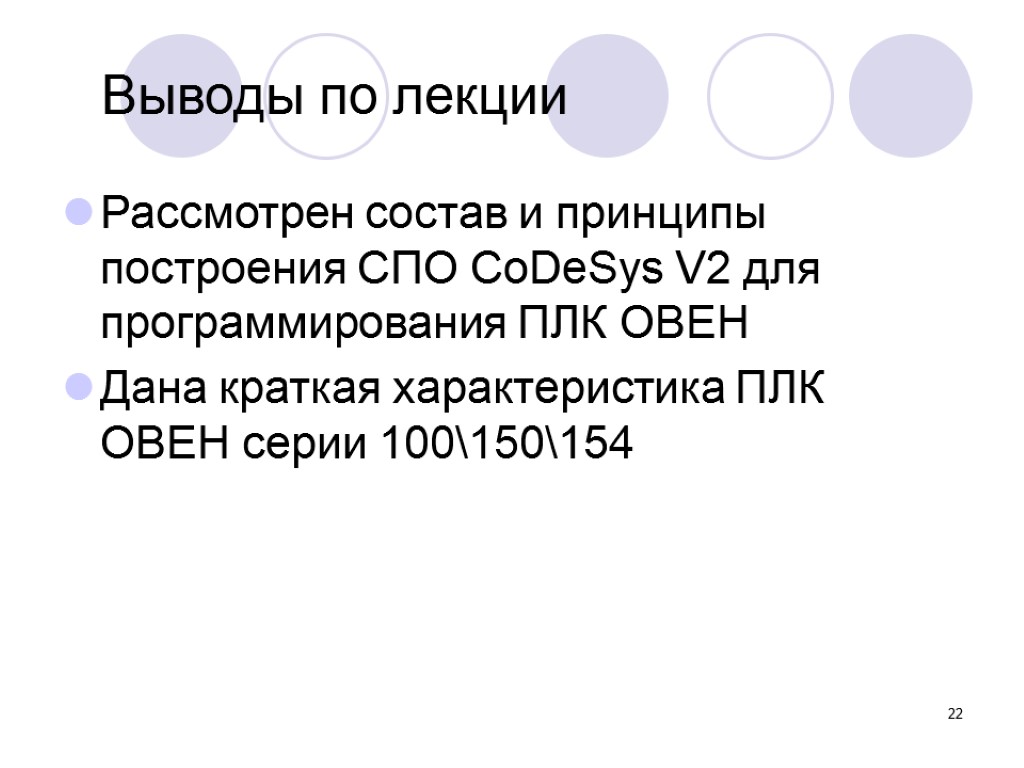 22 Выводы по лекции Рассмотрен состав и принципы построения СПО CoDeSys V2 для программирования